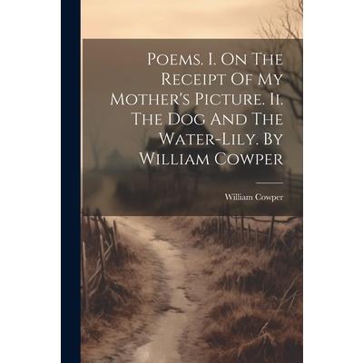 Poems. I. On The Receipt Of My Mother’s Picture. Ii. The Dog And The Water-lily. By William Cowper | 拾書所