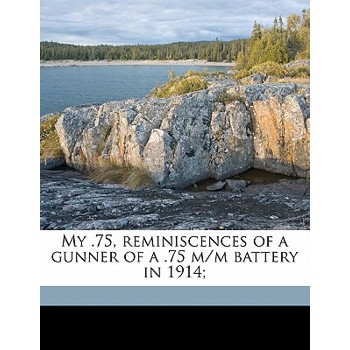My .75, Reminiscences of a Gunner of a .75 M/M Battery in 1914;