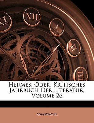 Hermes, Oder, Kritisches Jahrbuch Der Literatur, Sechsundzwanzsigster Band