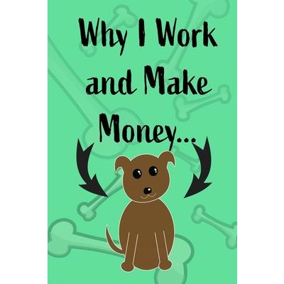 Why I Work and Make Money - Dog Notebook