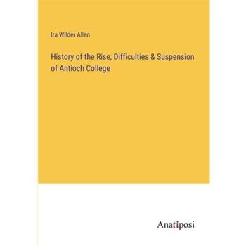 History of the Rise, Difficulties & Suspension of Antioch College