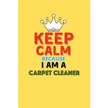Keep Calm Because I Am A Carpet Cleaner - Funny Carpet Cleaner Notebook And Journal Gift