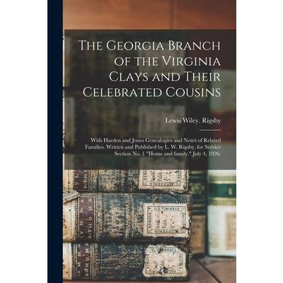 The Georgia Branch of the Virginia Clays and Their Celebrated Cousins; With Harden and Jones Genealogies and Notes of Related Families. Written and Published by L. W. Rigsby, for Service Section No. 1