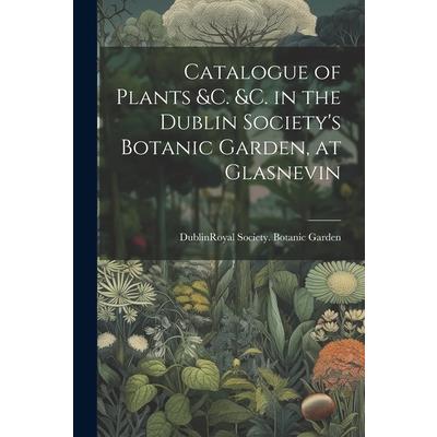 Catalogue of Plants &C. &C. in the Dublin Society’s Botanic Garden, at Glasnevin