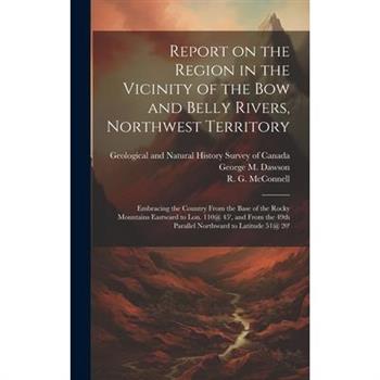Report on the Region in the Vicinity of the Bow and Belly Rivers, Northwest Territory