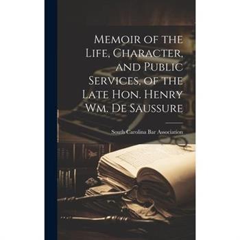 Memoir of the Life, Character, and Public Services, of the Late Hon. Henry Wm. De Saussure