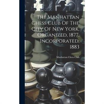The Manhattan Chess Club Of The City Of New York, Organized, 1877, Incorporated, 1883