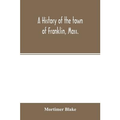 A history of the town of Franklin, Mass.; from its settlement to the completion of its fir