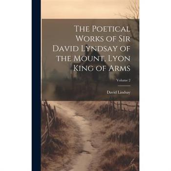 The Poetical Works of Sir David Lyndsay of the Mount, Lyon King of Arms; Volume 2
