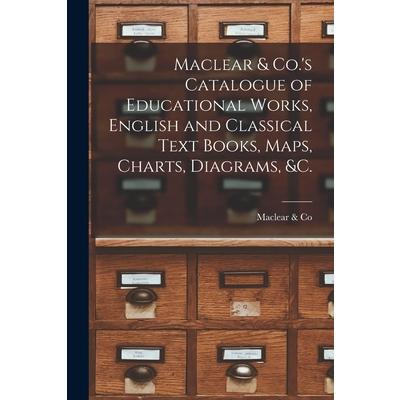Maclear & Co.’s Catalogue of Educational Works, English and Classical Text Books, Maps, Charts, Diagrams, &c. [microform]