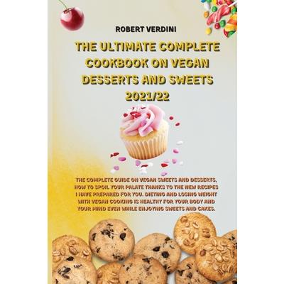 The Ultimate Complete Cookbook on Vegan Desserts and Sweets 2021/22