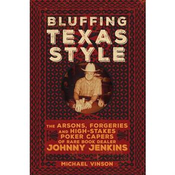 Bluffing Texas StyleThe Arsons, Forgeries, and High-Stakes Poker Capers of Rare Book Deale