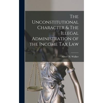 The Unconstitutional Character & The Illegal Administration of the Income Tax Law