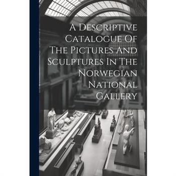 A Descriptive Catalogue Of The Pictures And Sculptures In The Norwegian National Gallery