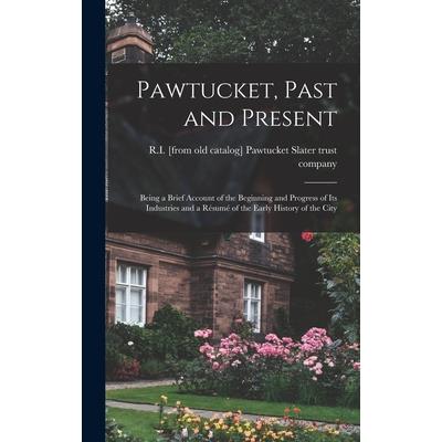 Pawtucket, Past and Present; Being a Brief Account of the Beginning and Progress of its Industries and a R矇sum矇 of the Early History of the City