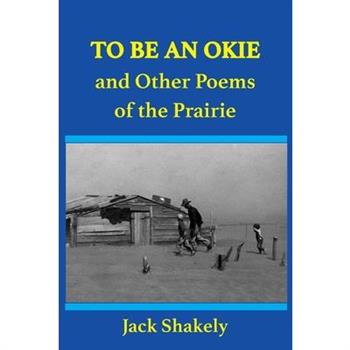 To Be An Okie and Other Poems of the Prairie
