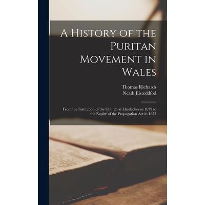 A History of the Puritan Movement in Wales; From the Institution of the Church at Llanfaches in 1639 to the Expiry of the Propagation act in 1653