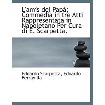 L’Amis del Pap; Commedia in Tre Atti Rappresentata in Napoletano Per Cura Di E. Scarpetta.