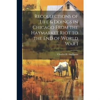 Recollections of Life & Doings in Chicago From the Haymarket Riot to the End of World War I