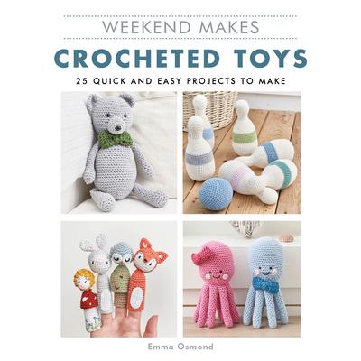 Weekend Makes: Crocheted Toys25 Quick and Easy Projects to Make