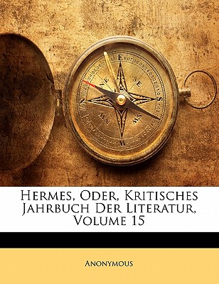 Hermes, Oder, Kritisches Jahrbuch Der Literatur, Volume 15