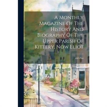 A Monthly Magazine Of The History And Biography Of The Upper Parish Of Kittery, Now Eliot