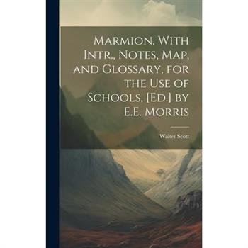 Marmion. With Intr., Notes, Map, and Glossary, for the Use of Schools, [Ed.] by E.E. Morris