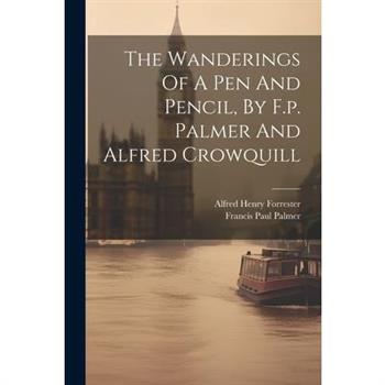 The Wanderings Of A Pen And Pencil, By F.p. Palmer And Alfred Crowquill