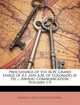 Proceedings of the M.W. Grand Lodge of A.F. and A.M. of Colorado at Its ... Annual Communication, Volumes 1-9