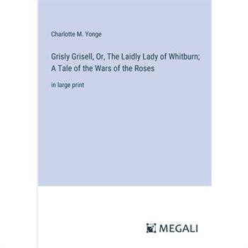 Grisly Grisell, Or, The Laidly Lady of Whitburn; A Tale of the Wars of the Roses