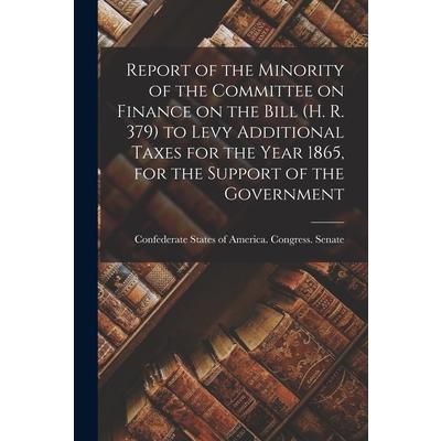Report of the Minority of the Committee on Finance on the Bill (H. R. 379) to Levy Additional Taxes for the Year 1865, for the Support of the Government