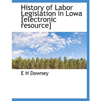 History of Labor Legislation in Lowa [Electronic Resource]
