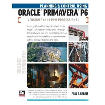 Planning and Control Using Oracle Primavera P6 Versions 8 to 19 PPM Professional