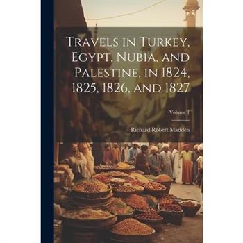 Travels in Turkey, Egypt, Nubia, and Palestine, in 1824, 1825, 1826, and 1827; Volume 1