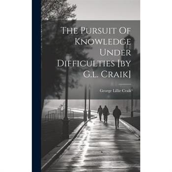 The Pursuit Of Knowledge Under Difficulties [by G.l. Craik]