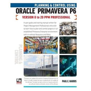 Planning and Control Using Oracle Primavera P6 Versions 8 to 20 PPM Professional