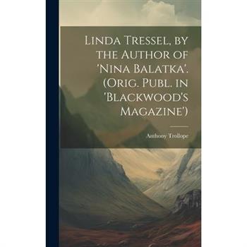 Linda Tressel, by the Author of ’nina Balatka’. (Orig. Publ. in ’blackwood’s Magazine’)