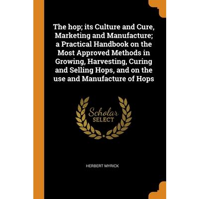 The hop; its Culture and Cure, Marketing and Manufacture; a Practical Handbook on the Most Approved Methods in Growing, Harvesting, Curing and Selling Hops, and on the use and Manufacture of Hops