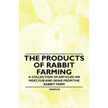 The Products of Rabbit Farming - A Collection of Articles on Meat, Fur and Skins from the Rabbit Farm