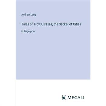Tales of Troy; Ulysses, the Sacker of Cities