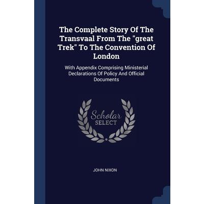 The Complete Story Of The Transvaal From The great Trek To The Convention Of London