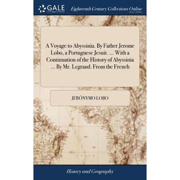 A Voyage to Abyssinia. by Father Jerome Lobo, a Portuguese Jesuit. ... with a Continuation of the History of Abyssinia ... by Mr. Legrand. from the French