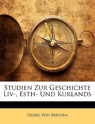 Studien Zur Geschichte LIV-, Esth- Und Kurlands, Erster Band