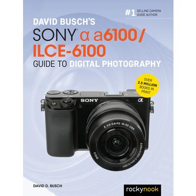 David Busch’s Sony Alpha A6100/Ilce-6100 Guide to Digital Photography