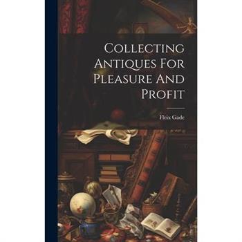 Collecting Antiques For Pleasure And Profit