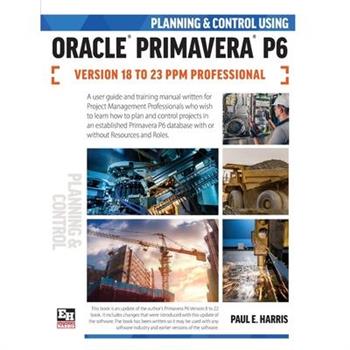Planning and Control Using Oracle Primavera P6 Versions 18 to 23 PPM Professional
