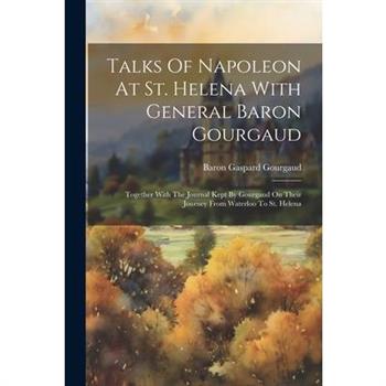 Talks Of Napoleon At St. Helena With General Baron Gourgaud