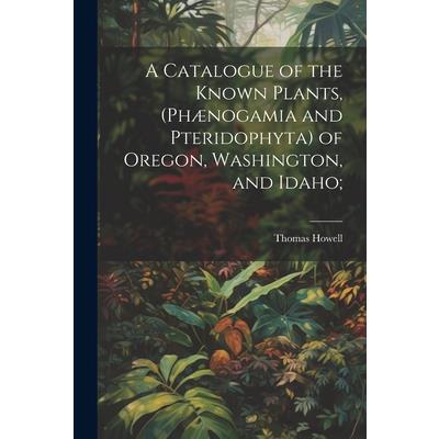 A Catalogue of the Known Plants, (Ph疆nogamia and Pteridophyta) of Oregon, Washington, and Idaho;