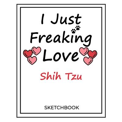 I Just Freaking Love Shih Tzu