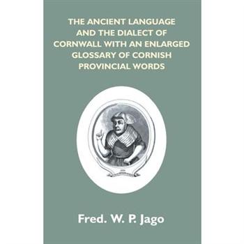 The Ancient Language And The Dialect Of Cornwall With An Enlarged Glossary Of Cornish Provincial Words. Also An Appendix, Containing A List Of Writers On Cornish Dialect, And Additional Information Ab